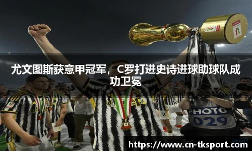 尤文图斯获意甲冠军，C罗打进史诗进球助球队成功卫冕