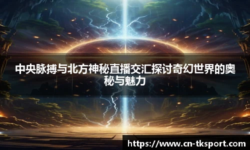 中央脉搏与北方神秘直播交汇探讨奇幻世界的奥秘与魅力