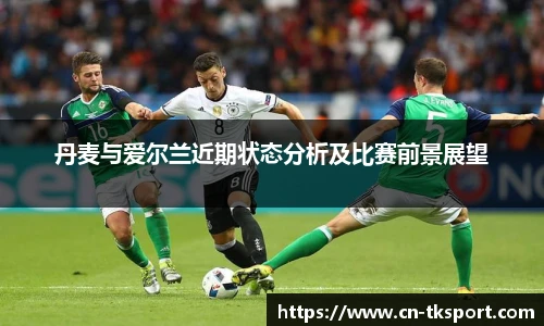 丹麦与爱尔兰近期状态分析及比赛前景展望