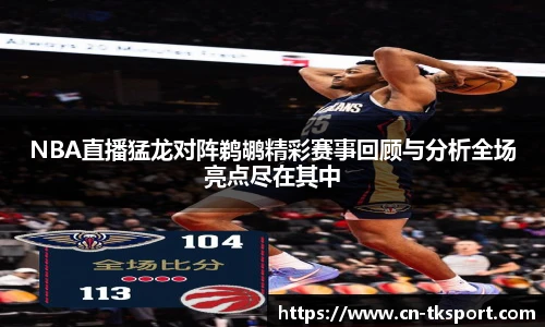 NBA直播猛龙对阵鹈鹕精彩赛事回顾与分析全场亮点尽在其中