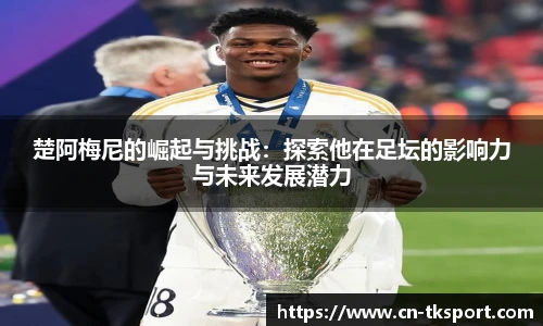 楚阿梅尼的崛起与挑战：探索他在足坛的影响力与未来发展潜力