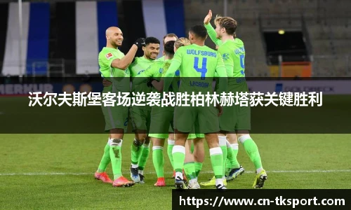 沃尔夫斯堡客场逆袭战胜柏林赫塔获关键胜利