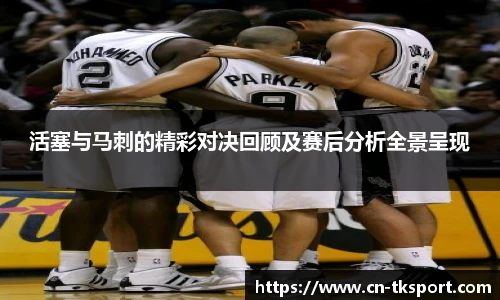活塞与马刺的精彩对决回顾及赛后分析全景呈现
