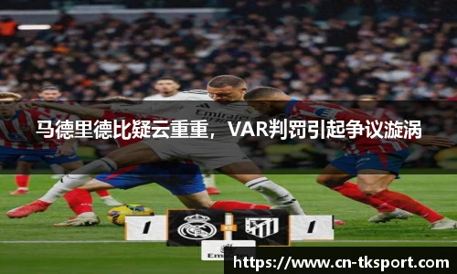马德里德比疑云重重，VAR判罚引起争议漩涡