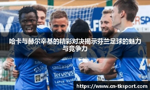 哈卡与赫尔辛基的精彩对决揭示芬兰足球的魅力与竞争力