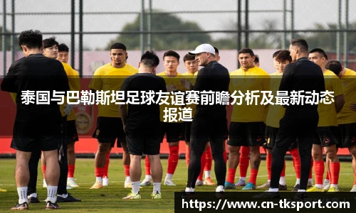 泰国与巴勒斯坦足球友谊赛前瞻分析及最新动态报道