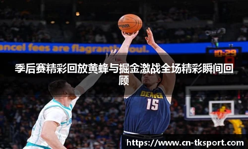 季后赛精彩回放黄蜂与掘金激战全场精彩瞬间回顾
