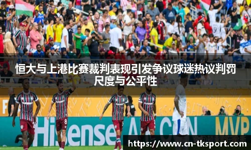 恒大与上港比赛裁判表现引发争议球迷热议判罚尺度与公平性