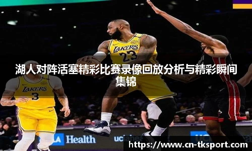 湖人对阵活塞精彩比赛录像回放分析与精彩瞬间集锦