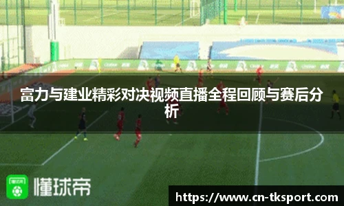 富力与建业精彩对决视频直播全程回顾与赛后分析