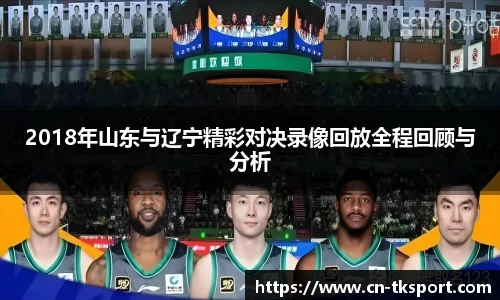 2018年山东与辽宁精彩对决录像回放全程回顾与分析