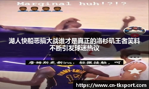 湖人快船恶搞大战谁才是真正的洛杉矶王者笑料不断引发球迷热议