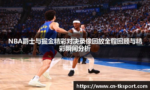NBA爵士与掘金精彩对决录像回放全程回顾与精彩瞬间分析