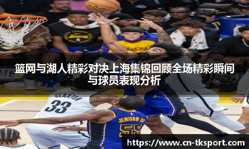 篮网与湖人精彩对决上海集锦回顾全场精彩瞬间与球员表现分析