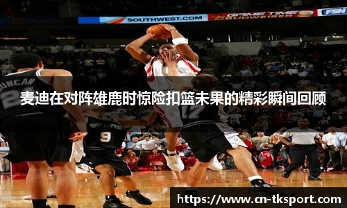 麦迪在对阵雄鹿时惊险扣篮未果的精彩瞬间回顾