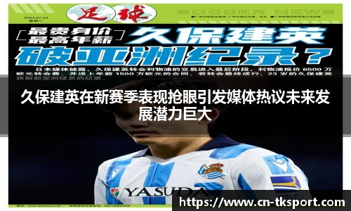 久保建英在新赛季表现抢眼引发媒体热议未来发展潜力巨大