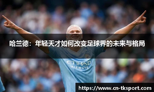 哈兰德：年轻天才如何改变足球界的未来与格局