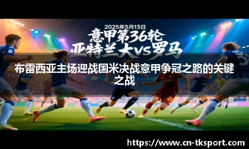 布雷西亚主场迎战国米决战意甲争冠之路的关键之战