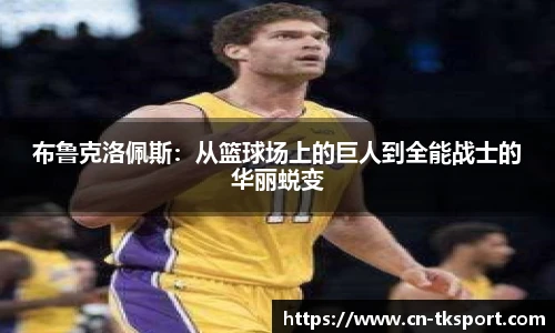 布鲁克洛佩斯：从篮球场上的巨人到全能战士的华丽蜕变