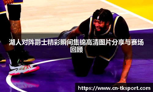 湖人对阵爵士精彩瞬间集锦高清图片分享与赛场回顾