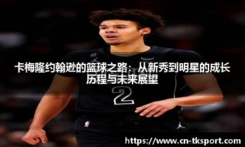 卡梅隆约翰逊的篮球之路：从新秀到明星的成长历程与未来展望