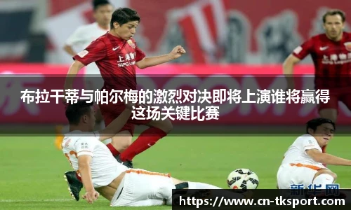 布拉干蒂与帕尔梅的激烈对决即将上演谁将赢得这场关键比赛