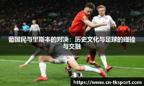 葡国民与里斯本的对决：历史文化与足球的碰撞与交融