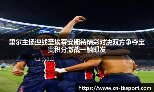 里尔主场迎战圣埃蒂安期待精彩对决双方争夺宝贵积分激战一触即发