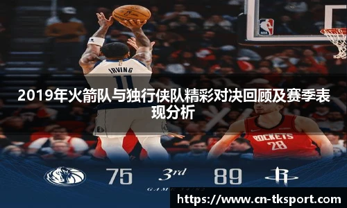 2019年火箭队与独行侠队精彩对决回顾及赛季表现分析