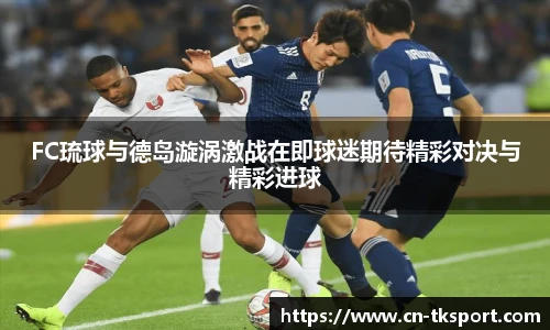 FC琉球与德岛漩涡激战在即球迷期待精彩对决与精彩进球