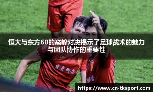 恒大与东方60的巅峰对决揭示了足球战术的魅力与团队协作的重要性